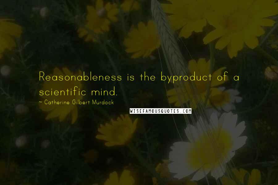 Catherine Gilbert Murdock quotes: Reasonableness is the byproduct of a scientific mind.