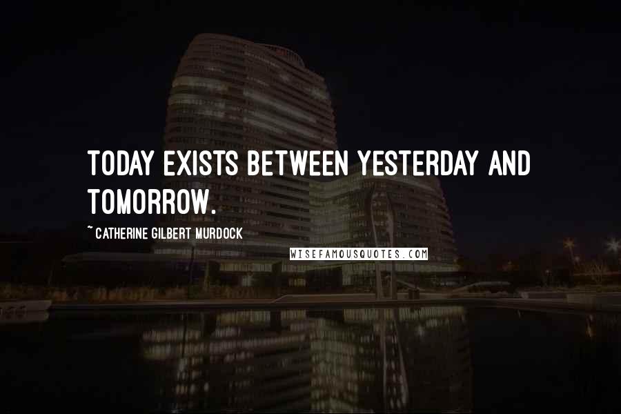 Catherine Gilbert Murdock quotes: Today exists between yesterday and tomorrow.