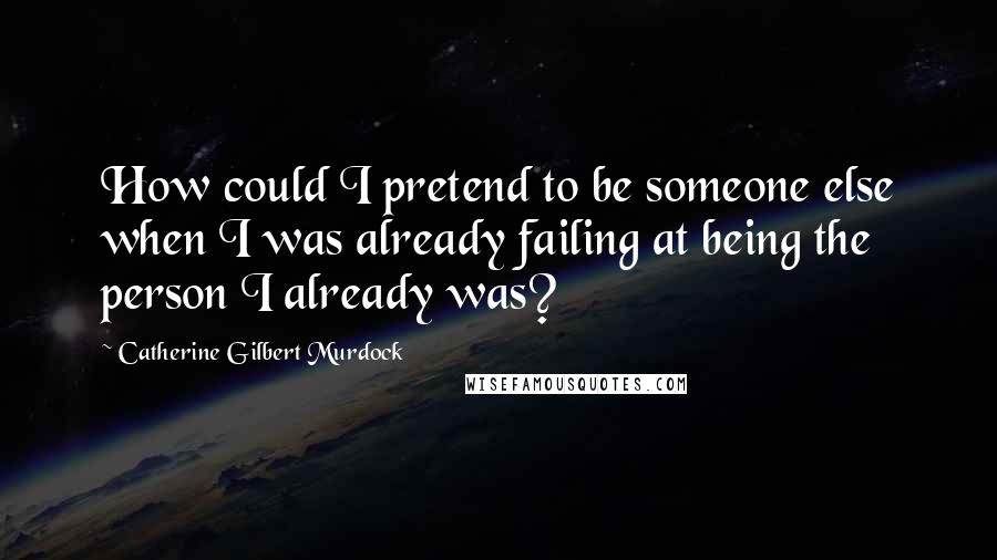 Catherine Gilbert Murdock quotes: How could I pretend to be someone else when I was already failing at being the person I already was? Catherine Gilbert Murdock quotes: How could I pretend to be someone else when I was already failing at being the person I already was?