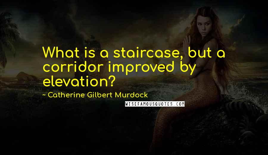 Catherine Gilbert Murdock quotes: What is a staircase, but a corridor improved by elevation?