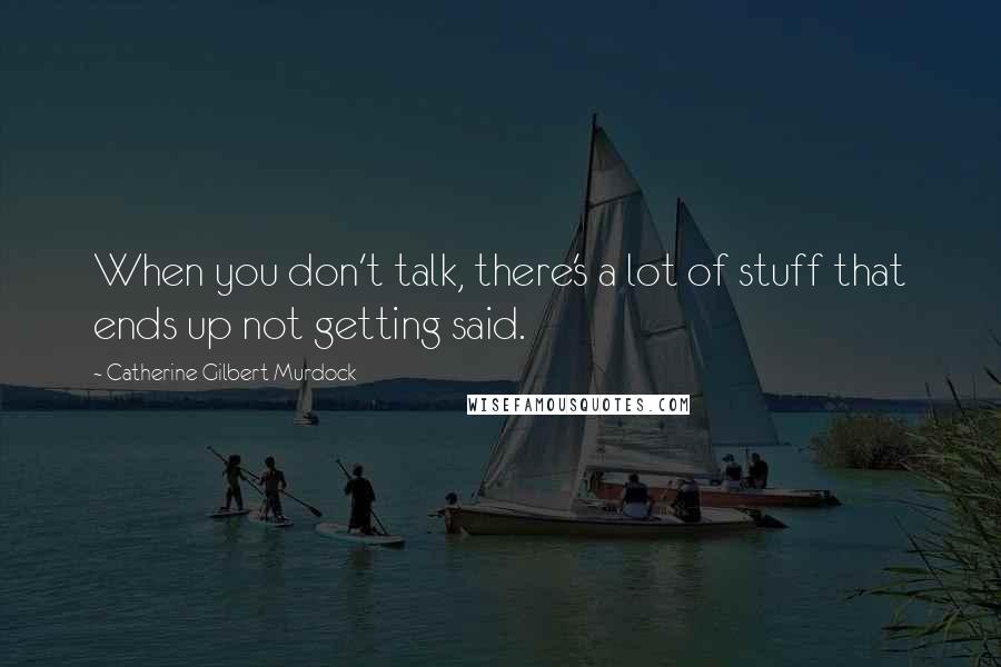 Catherine Gilbert Murdock quotes: When you don't talk, there's a lot of stuff that ends up not getting said.