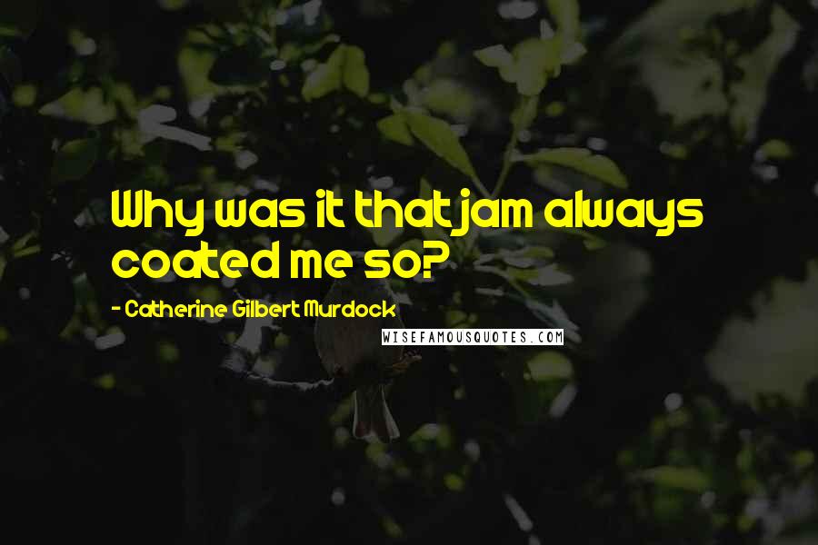 Catherine Gilbert Murdock quotes: Why was it that jam always coated me so?