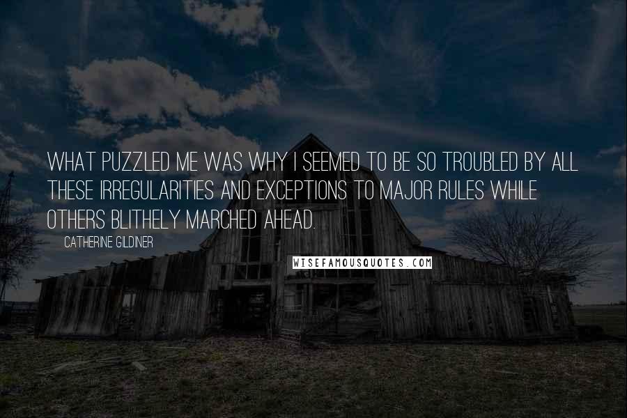 Catherine Gildiner quotes: What puzzled me was why I seemed to be so troubled by all these irregularities and exceptions to major rules while others blithely marched ahead.