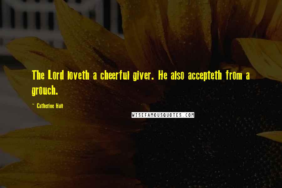 Catherine Hall quotes: The Lord loveth a cheerful giver. He also accepteth from a grouch.