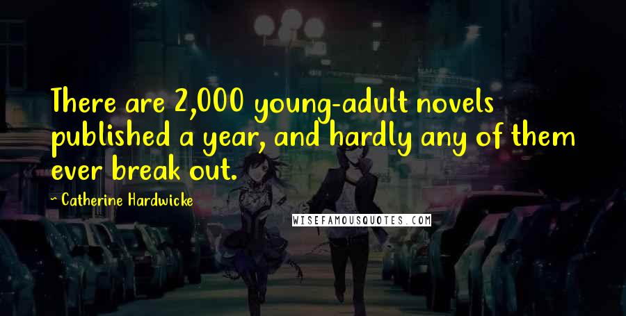 Catherine Hardwicke quotes: There are 2,000 young-adult novels published a year, and hardly any of them ever break out.