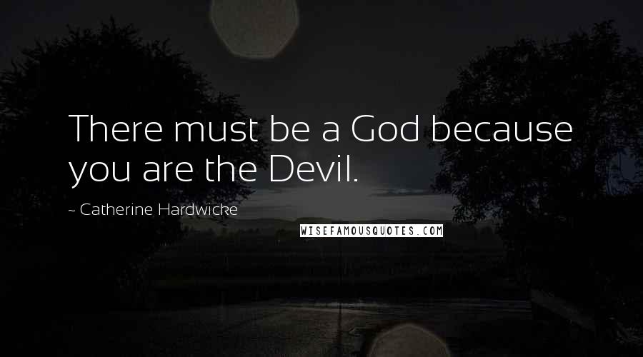 Catherine Hardwicke quotes: There must be a God because you are the Devil.