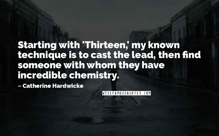 Catherine Hardwicke quotes: Starting with 'Thirteen,' my known technique is to cast the lead, then find someone with whom they have incredible chemistry.