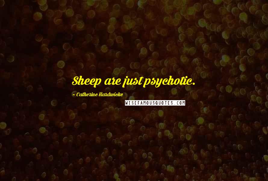 Catherine Hardwicke quotes: Sheep are just psychotic.