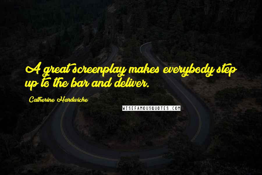 Catherine Hardwicke quotes: A great screenplay makes everybody step up to the bar and deliver.