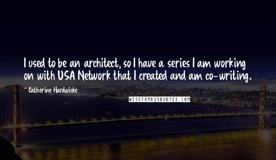 Catherine Hardwicke quotes: I used to be an architect, so I have a series I am working on with USA Network that I created and am co-writing.