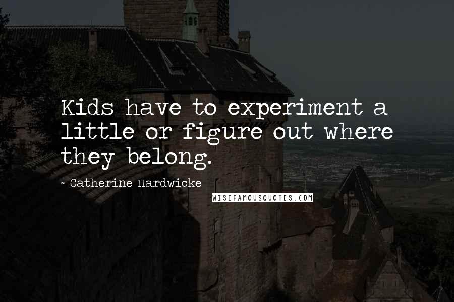 Catherine Hardwicke quotes: Kids have to experiment a little or figure out where they belong.