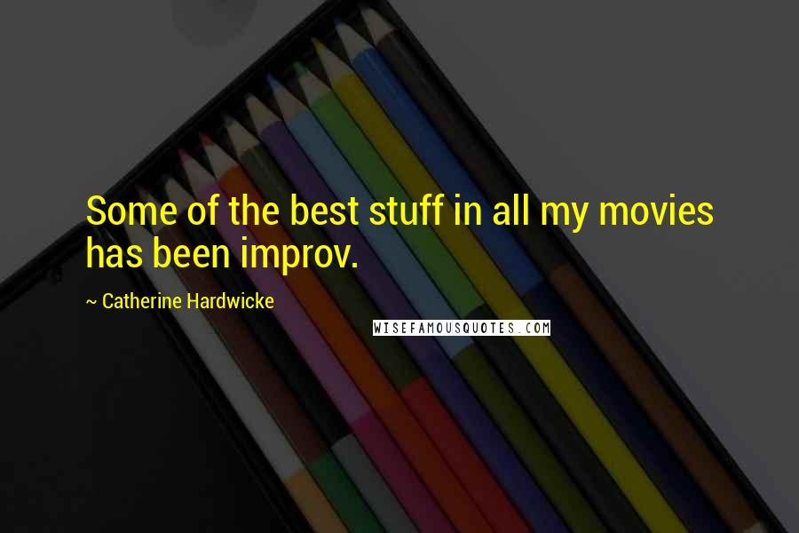 Catherine Hardwicke quotes: Some of the best stuff in all my movies has been improv.