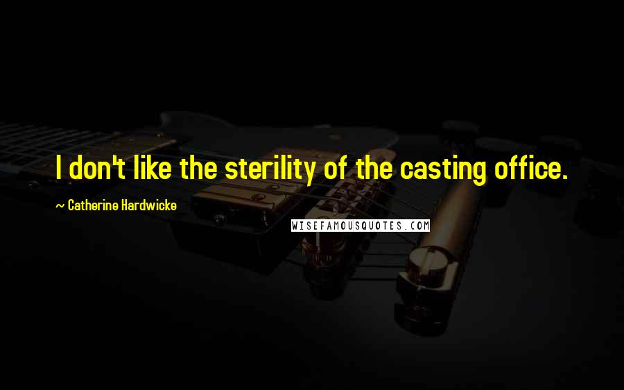 Catherine Hardwicke quotes: I don't like the sterility of the casting office.