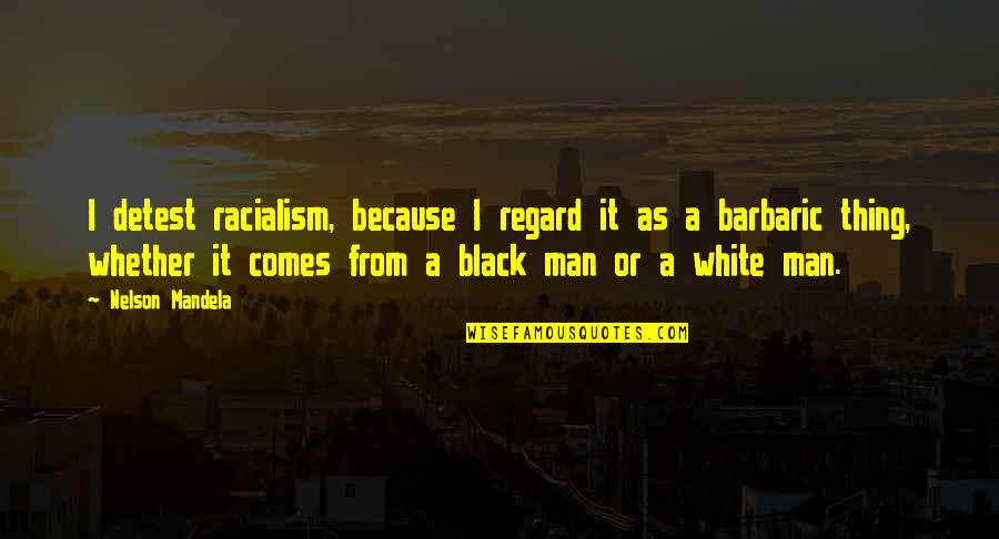 Catherine Heathcliff Quotes By Nelson Mandela: I detest racialism, because I regard it as