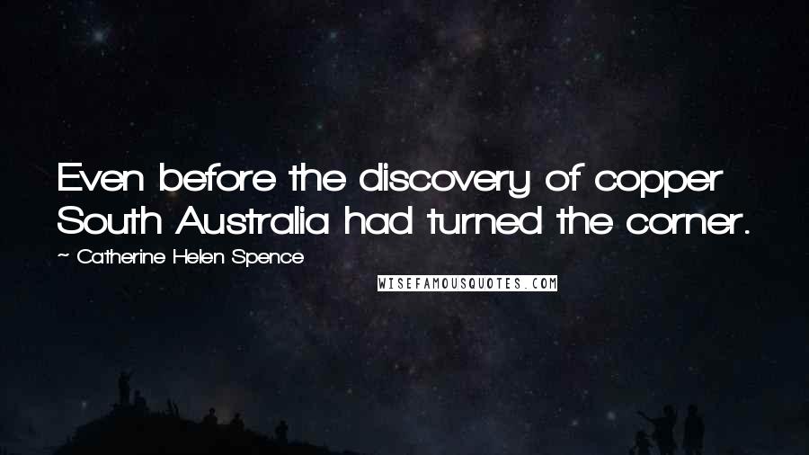 Catherine Helen Spence quotes: Even before the discovery of copper South Australia had turned the corner.