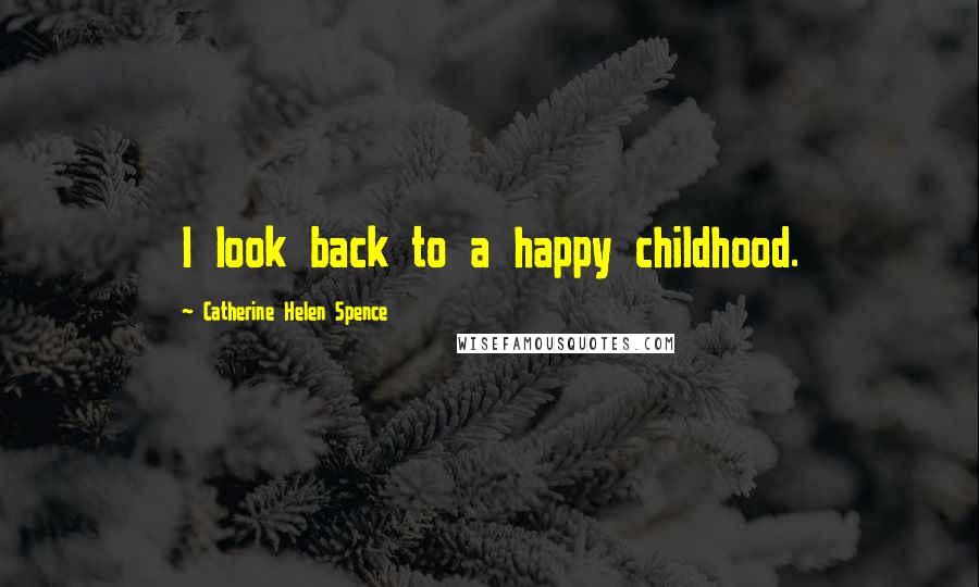 Catherine Helen Spence quotes: I look back to a happy childhood.