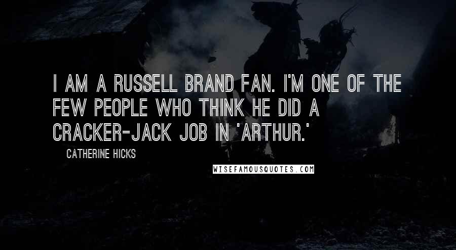 Catherine Hicks quotes: I am a Russell Brand fan. I'm one of the few people who think he did a cracker-jack job in 'Arthur.'