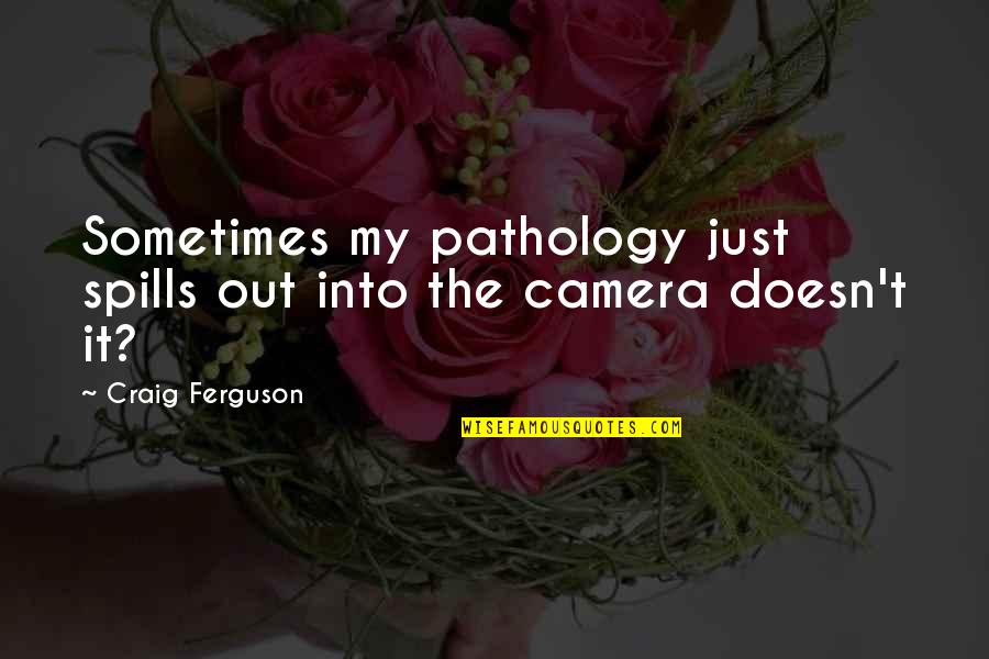 Catherine Ingram Quotes By Craig Ferguson: Sometimes my pathology just spills out into the Catherine Ingram Quotes By Craig Ferguson: Sometimes my pathology just spills out into the