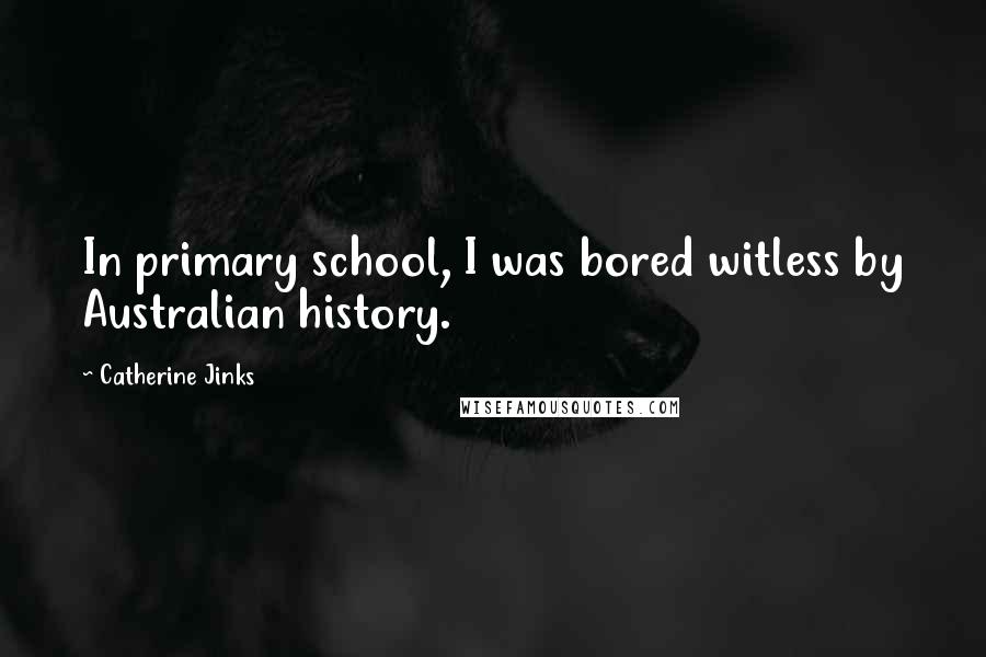 Catherine Jinks quotes: In primary school, I was bored witless by Australian history.