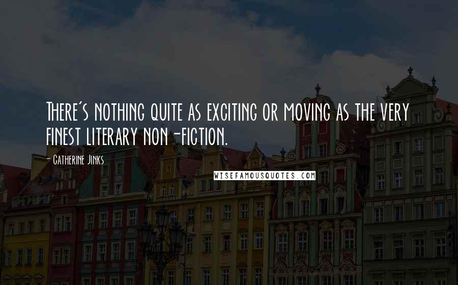 Catherine Jinks quotes: There's nothing quite as exciting or moving as the very finest literary non-fiction.