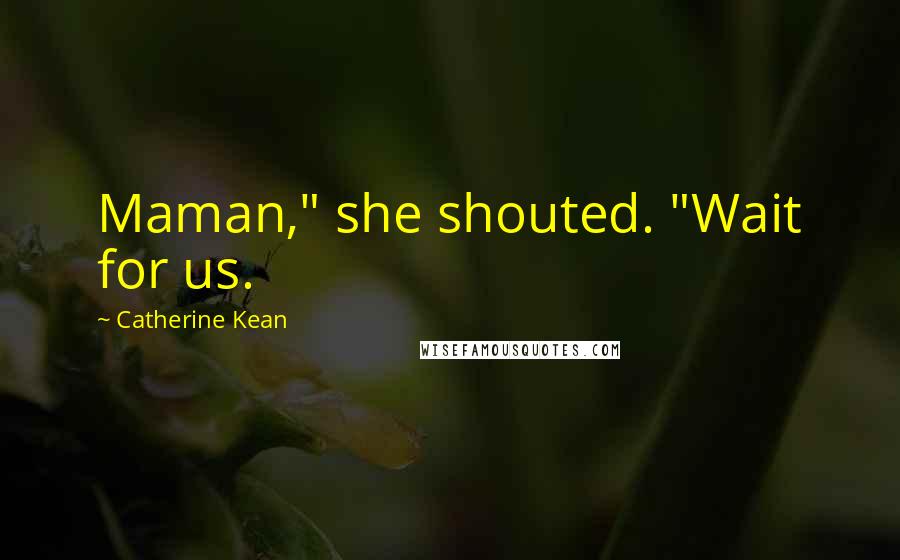 Catherine Kean quotes: Maman," she shouted. "Wait for us.
