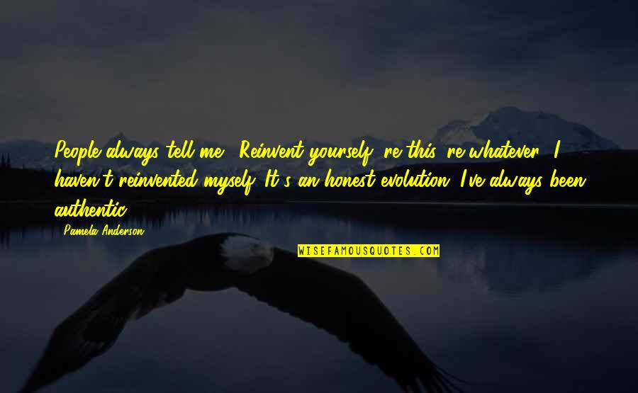 Catherine Kuhlman Quotes By Pamela Anderson: People always tell me, 'Reinvent yourself, re-this, re-whatever.' Catherine Kuhlman Quotes By Pamela Anderson: People always tell me, 'Reinvent yourself, re-this, re-whatever.'