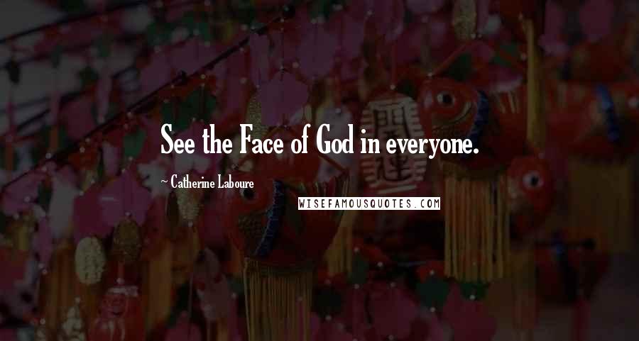 Catherine Laboure quotes: See the Face of God in everyone.