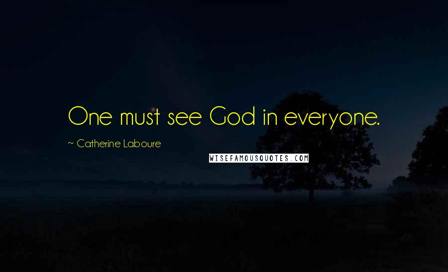 Catherine Laboure quotes: One must see God in everyone.