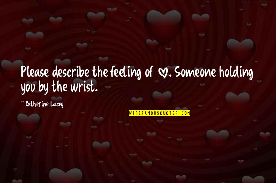 Catherine Lacey Quotes By Catherine Lacey: Please describe the feeling of love. Someone holding