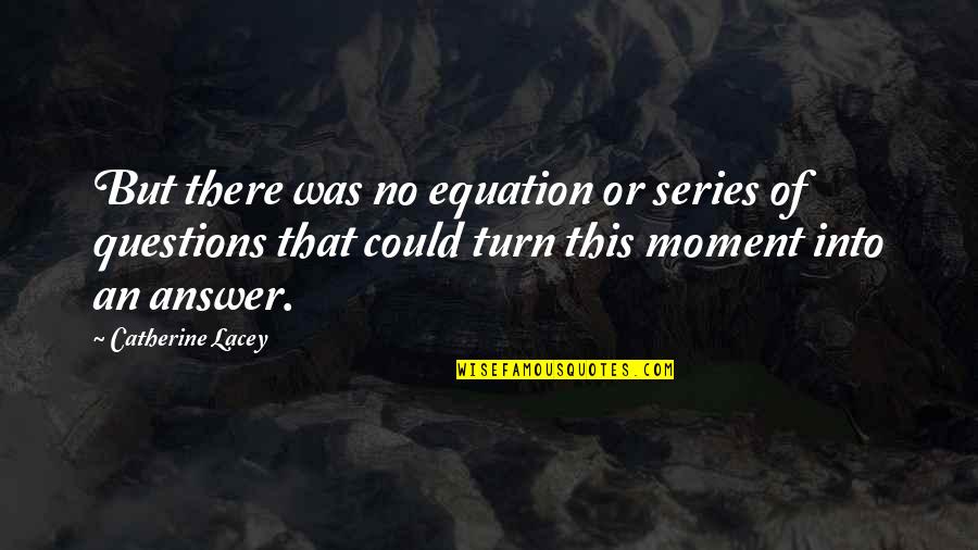 Catherine Lacey Quotes By Catherine Lacey: But there was no equation or series of
