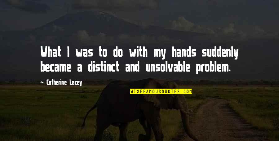 Catherine Lacey Quotes By Catherine Lacey: What I was to do with my hands