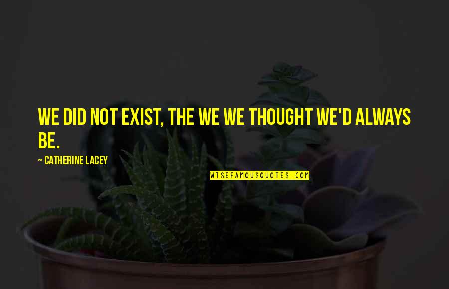 Catherine Lacey Quotes By Catherine Lacey: We did not exist, the we we thought