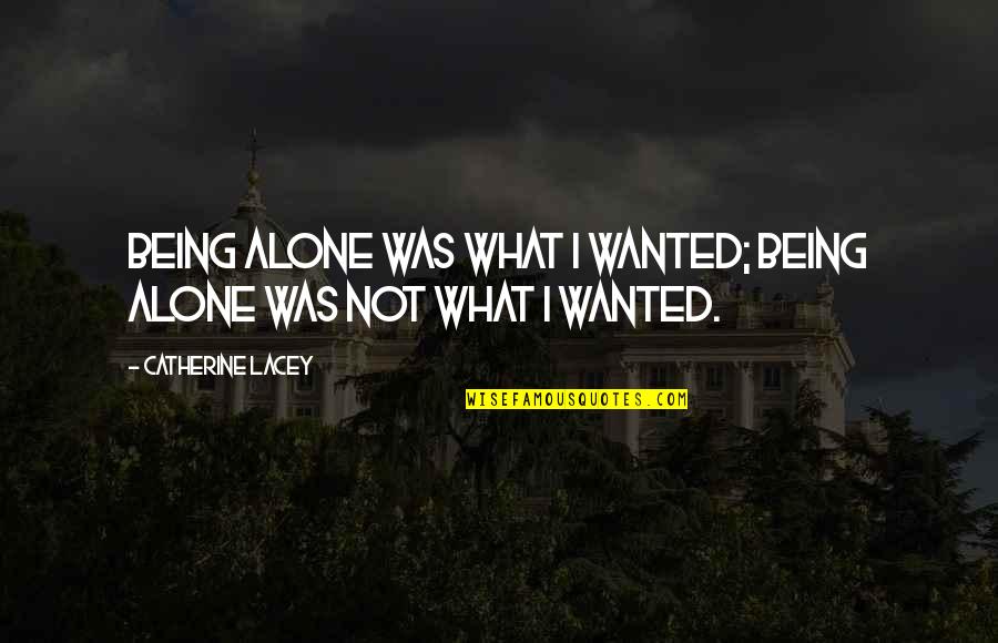 Catherine Lacey Quotes By Catherine Lacey: Being alone was what I wanted; being alone