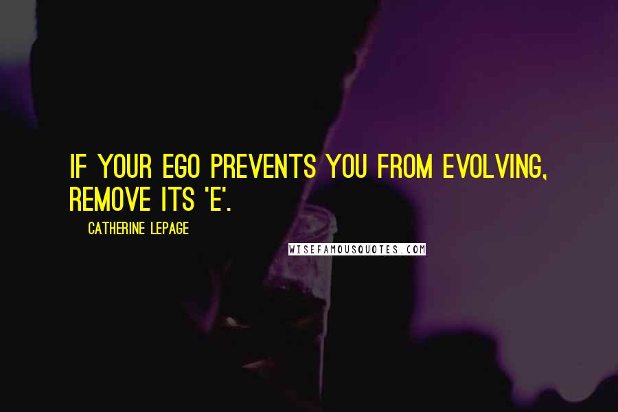 Catherine Lepage quotes: If your ego prevents you from evolving, remove its 'E'.