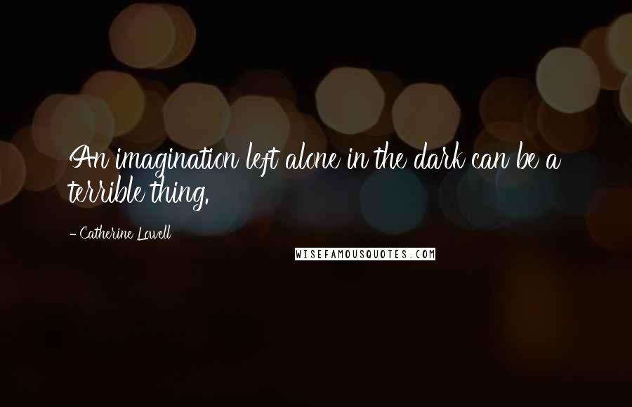 Catherine Lowell quotes: An imagination left alone in the dark can be a terrible thing.