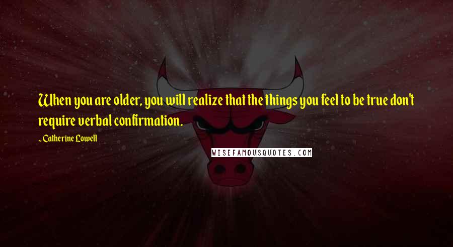 Catherine Lowell quotes: When you are older, you will realize that the things you feel to be true don't require verbal confirmation.