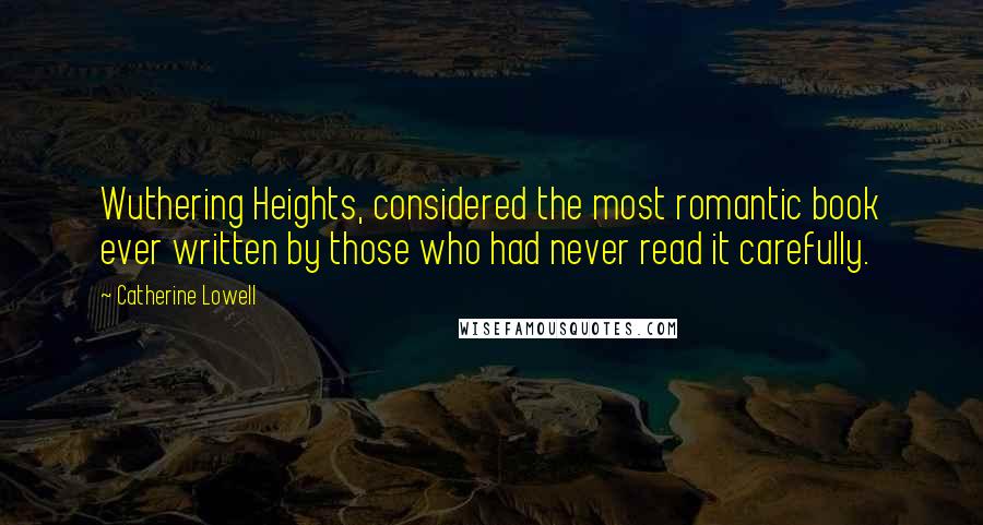 Catherine Lowell quotes: Wuthering Heights, considered the most romantic book ever written by those who had never read it carefully.