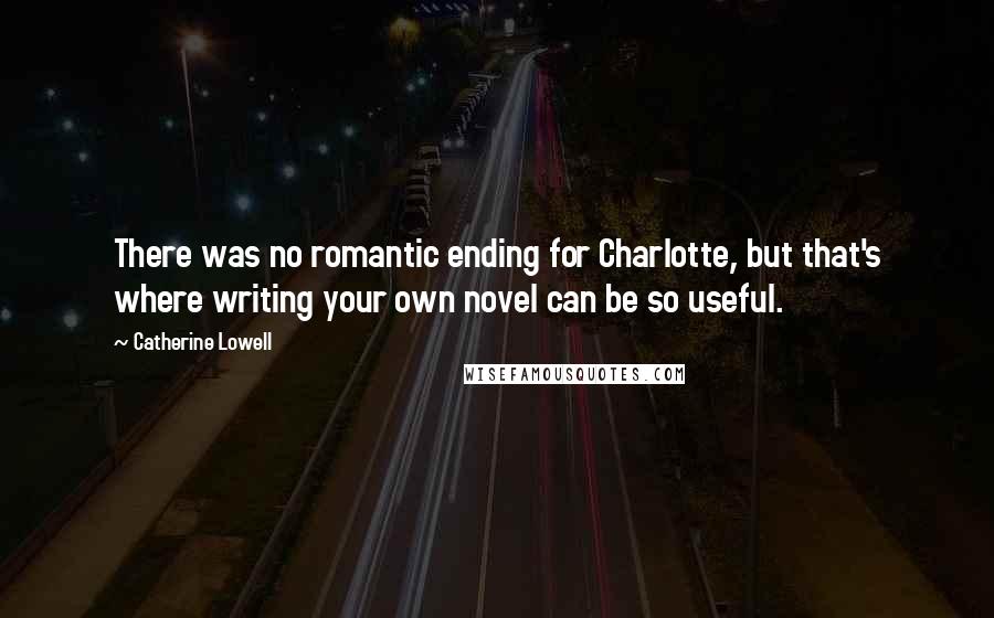 Catherine Lowell quotes: There was no romantic ending for Charlotte, but that's where writing your own novel can be so useful.