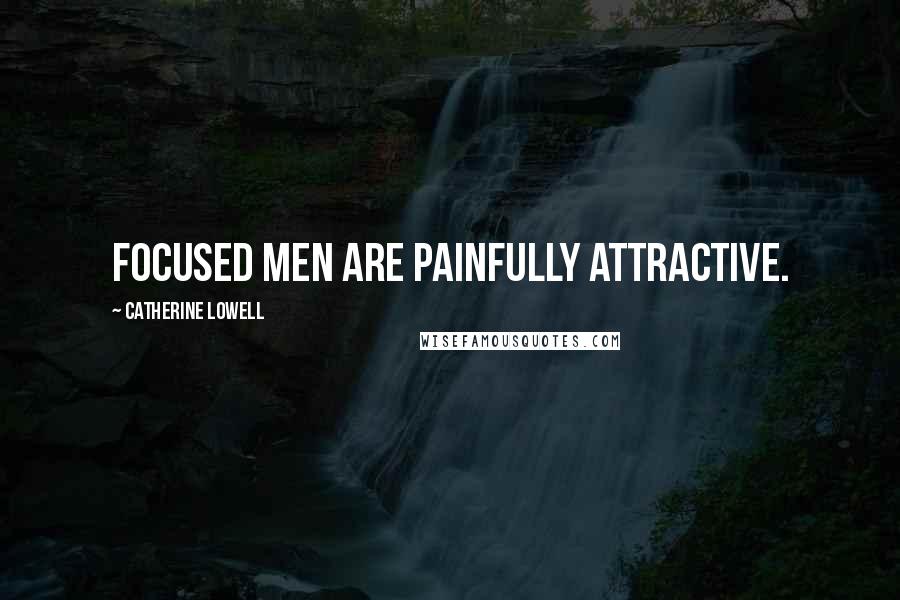 Catherine Lowell quotes: Focused men are painfully attractive.