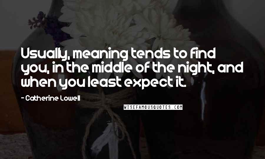 Catherine Lowell quotes: Usually, meaning tends to find you, in the middle of the night, and when you least expect it.