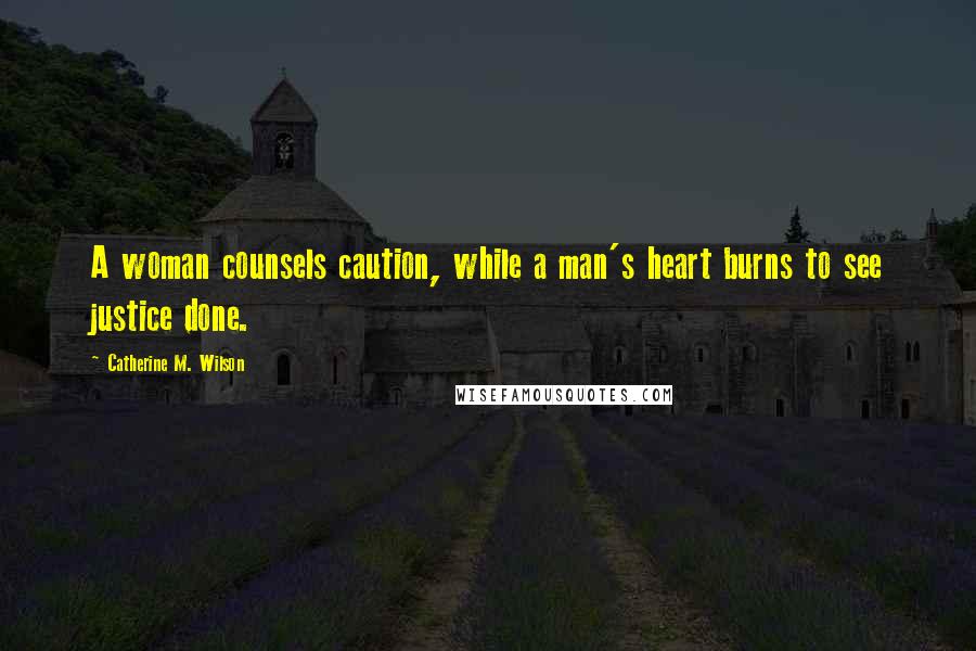Catherine M. Wilson quotes: A woman counsels caution, while a man's heart burns to see justice done.