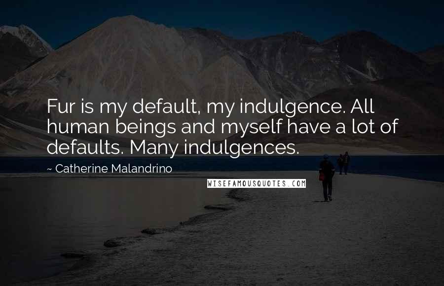 Catherine Malandrino quotes: Fur is my default, my indulgence. All human beings and myself have a lot of defaults. Many indulgences. Catherine Malandrino quotes: Fur is my default, my indulgence. All human beings and myself have a lot of defaults. Many indulgences.