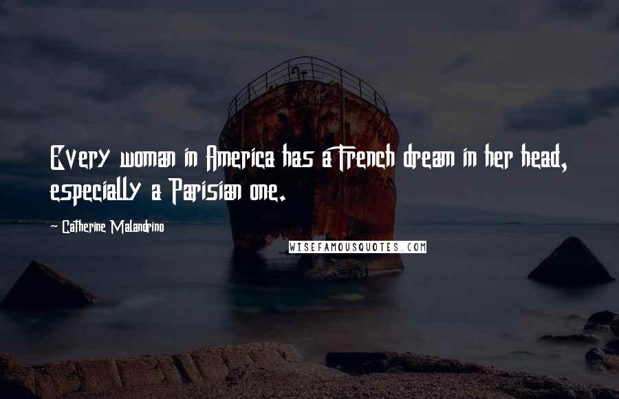 Catherine Malandrino quotes: Every woman in America has a French dream in her head, especially a Parisian one.