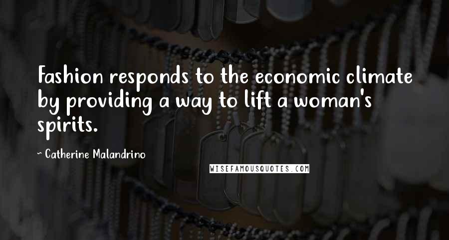 Catherine Malandrino quotes: Fashion responds to the economic climate by providing a way to lift a woman's spirits.