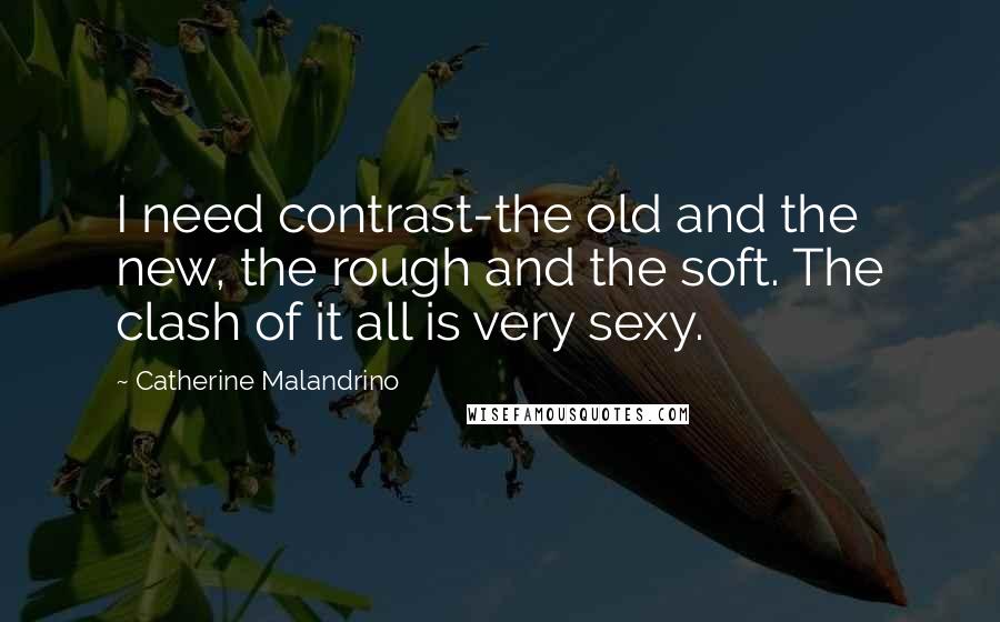 Catherine Malandrino quotes: I need contrast-the old and the new, the rough and the soft. The clash of it all is very sexy.