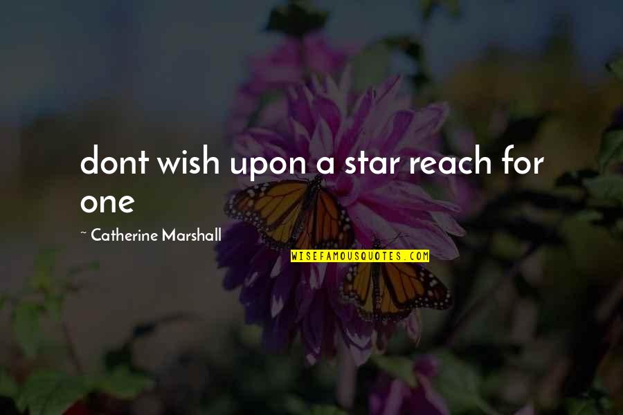 Catherine Marshall Quotes By Catherine Marshall: dont wish upon a star reach for one