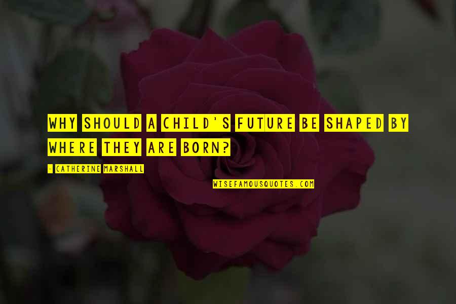 Catherine Marshall Quotes By Catherine Marshall: Why should a child's future be shaped by Catherine Marshall Quotes By Catherine Marshall: Why should a child's future be shaped by