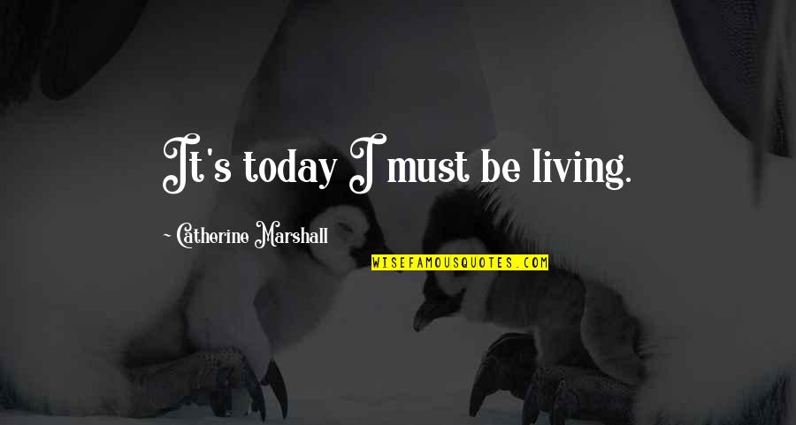 Catherine Marshall Quotes By Catherine Marshall: It's today I must be living.