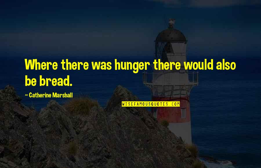 Catherine Marshall Quotes By Catherine Marshall: Where there was hunger there would also be