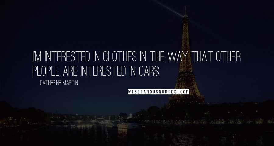 Catherine Martin quotes: I'm interested in clothes in the way that other people are interested in cars.